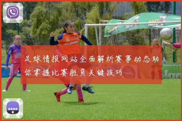 足球情报网站全面解析赛事动态助你掌握比赛胜负关键技巧