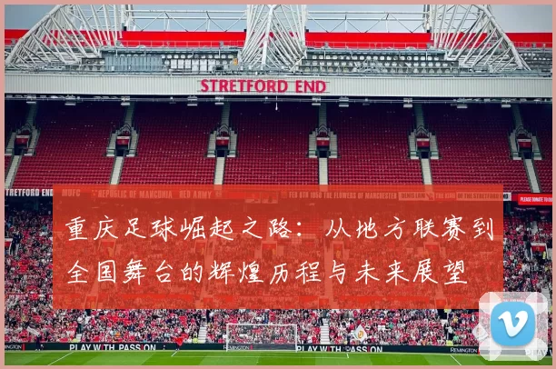 重庆足球崛起之路：从地方联赛到全国舞台的辉煌历程与未来展望
