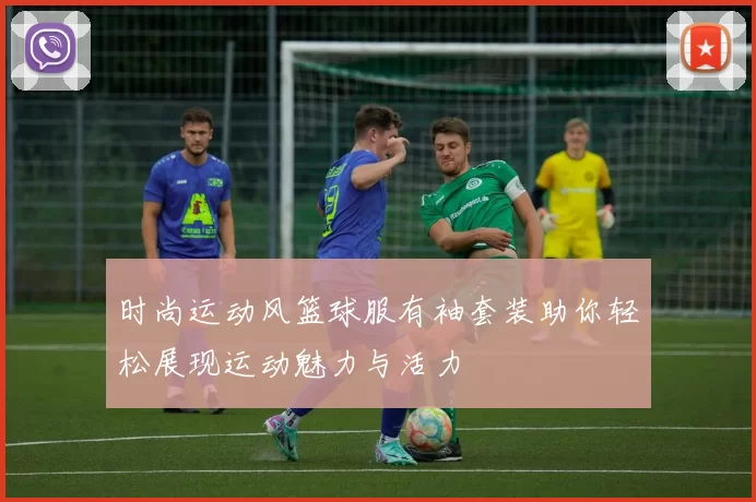 时尚运动风篮球服有袖套装助你轻松展现运动魅力与活力