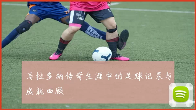 马拉多纳传奇生涯中的足球记录与成就回顾