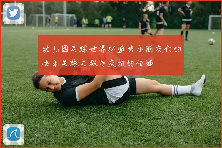 幼儿园足球世界杯盛典小朋友们的快乐足球之旅与友谊的传递