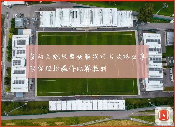 梦幻足球联盟破解技巧与攻略分享助你轻松赢得比赛胜利